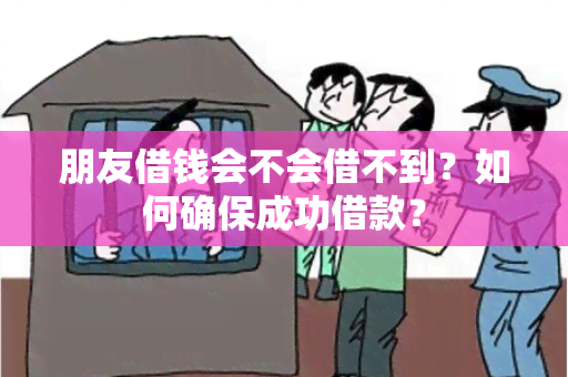 朋友借钱会不会借不到？如何确保成功借款？