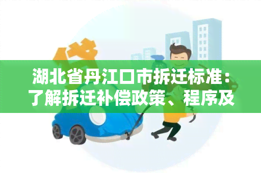 湖北省丹江口市拆迁标准：了解拆迁补偿政策、程序及权益保障