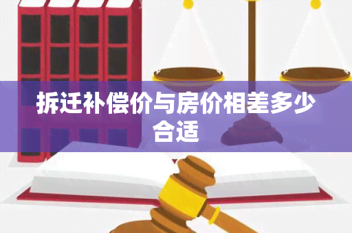 拆迁补偿价与房价相差多少合适