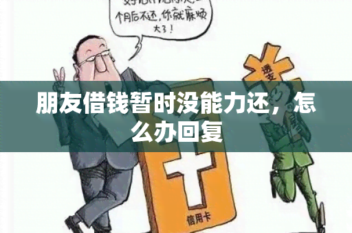 朋友借钱暂时没能力还，怎么办回复