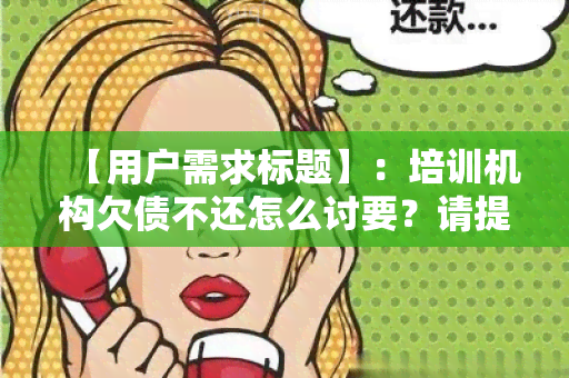 【用户需求标题】：培训机构欠债不还怎么讨要？请提供可行的解决方案！