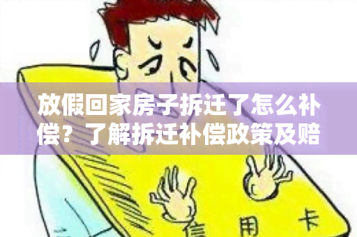 放假回家房子拆迁了怎么补偿？了解拆迁补偿政策及赔偿标准！