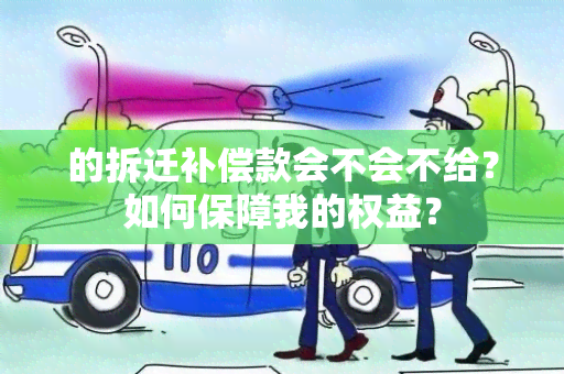 的拆迁补偿款会不会不给？如何保障我的权益？