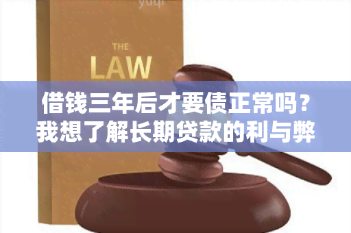 借钱三年后才要债正常吗？我想了解长期贷款的利与弊