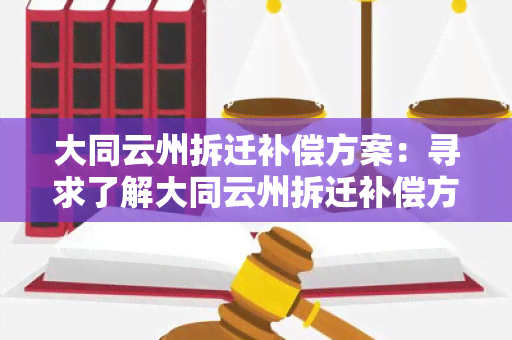 大同云州拆迁补偿方案：寻求了解大同云州拆迁补偿方案的详细内容和操作步骤