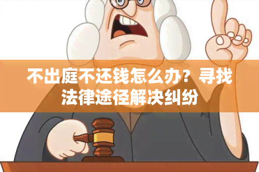 不出庭不还钱怎么办？寻找法律途径解决纠纷