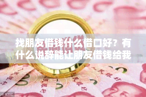 找朋友借钱什么借口好？有什么说辞能让朋友借钱给我？