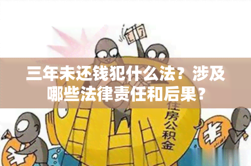 三年未还钱犯什么法？涉及哪些法律责任和后果？