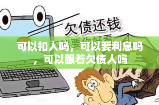 可以扣人吗，可以要利息吗，可以跟着欠债人吗