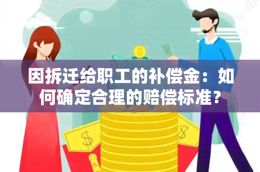 因拆迁给职工的补偿金：如何确定合理的赔偿标准？