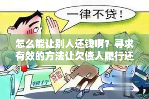 怎么能让别人还钱啊？寻求有效的方法让欠债人履行还款义务。