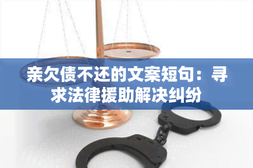 亲欠债不还的文案短句：寻求法律援助解决纠纷