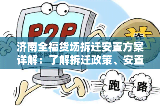 济南全福货场拆迁安置方案详解：了解拆迁政策、安置方式和补偿标准