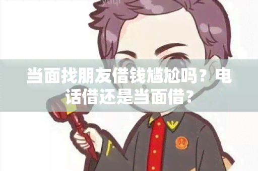 当面找朋友借钱尴尬吗？电话借还是当面借？