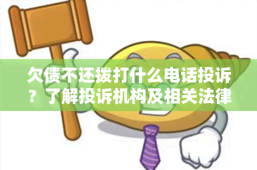 欠债不还拨打什么电话投诉？了解投诉机构及相关法律程序