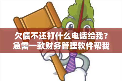 欠债不还打什么电话给我？急需一款财务管理软件帮我管理财务状况！