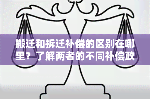 搬迁和拆迁补偿的区别在哪里？了解两者的不同补偿政策与程序