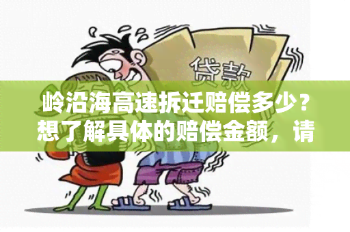 岭沿海高速拆迁赔偿多少？想了解具体的赔偿金额，请问有相关资讯吗？