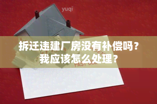 拆迁违建厂房没有补偿吗？我应该怎么处理？