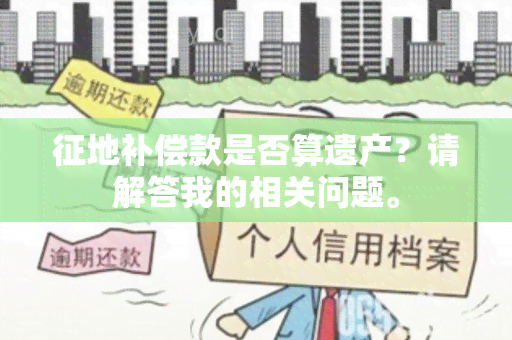 征地补偿款是否算遗产？请解答我的相关问题。