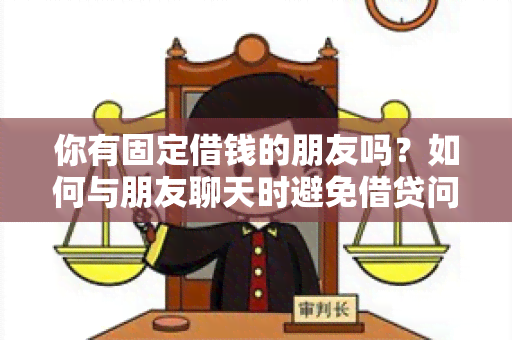 你有固定借钱的朋友吗？如何与朋友聊天时避免借贷问题？了解朋友的财务状况有何好处？如何帮助朋友拒绝不当的借贷请求？