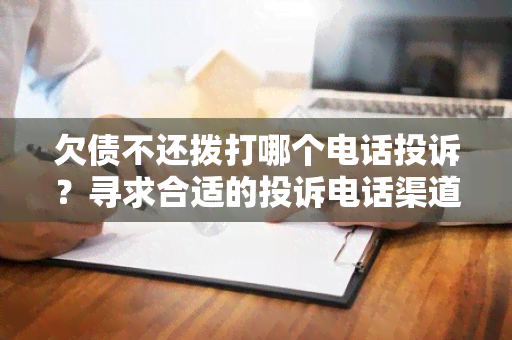 欠债不还拨打哪个电话投诉？寻求合适的投诉电话渠道