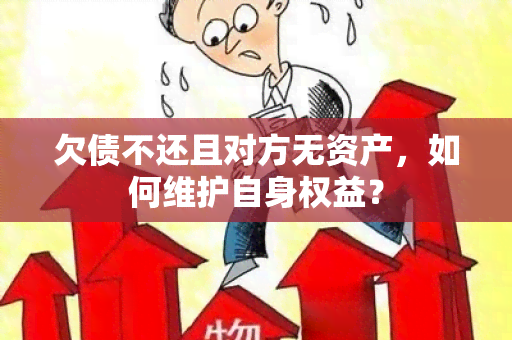 欠债不还且对方无资产，如何维护自身权益？