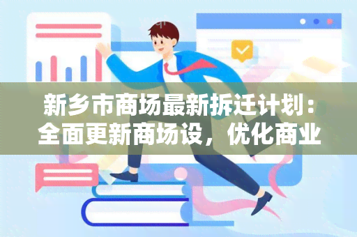 新乡市商场最新拆迁计划：全面更新商场设，优化商业布局，提升消费体验