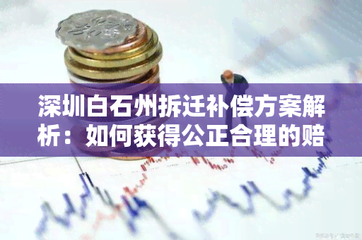 深圳白石州拆迁补偿方案解析：如何获得公正合理的赔偿？