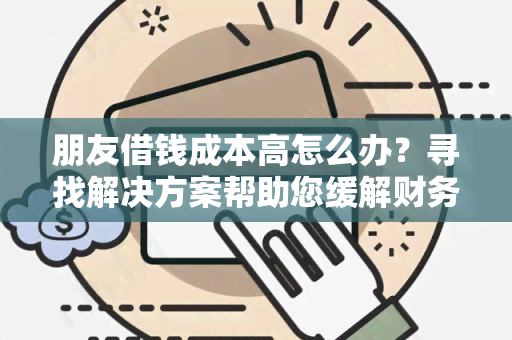 朋友借钱成本高怎么办？寻找解决方案帮助您缓解财务压力