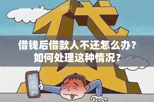 借钱后借款人不还怎么办？如何处理这种情况？