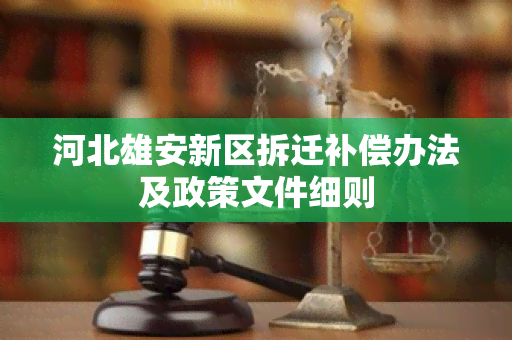 河北雄安新区拆迁补偿办法及政策文件细则