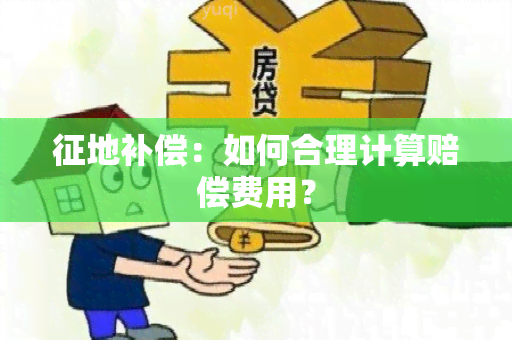 征地补偿：如何合理计算赔偿费用？