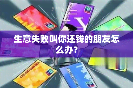 生意失败叫你还钱的朋友怎么办？