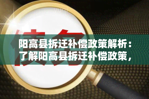 阳高县拆迁补偿政策解析：了解阳高县拆迁补偿政策，保障您权益