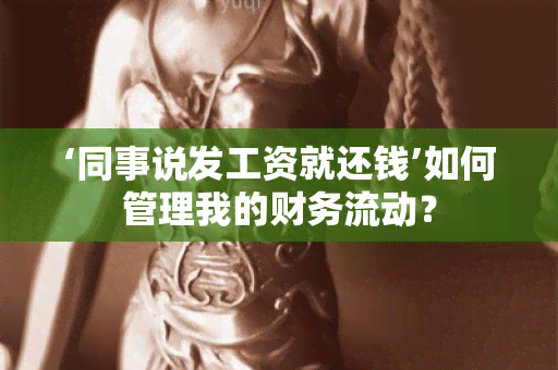 ‘同事说发工资就还钱’如何管理我的财务流动？