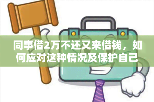 同事借2万不还又来借钱，如何应对这种情况及保护自己的权益？