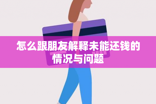 怎么跟朋友解释未能还钱的情况与问题