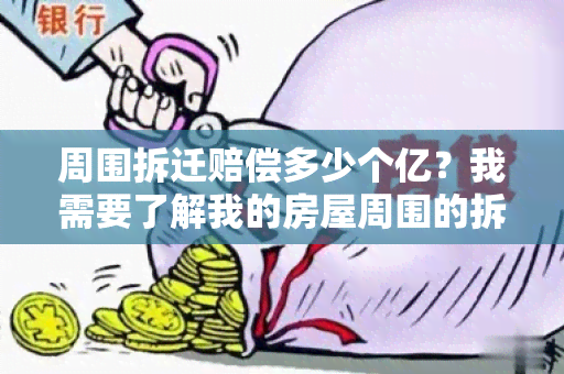 周围拆迁赔偿多少个亿？我需要了解我的房屋周围的拆迁赔偿标准。