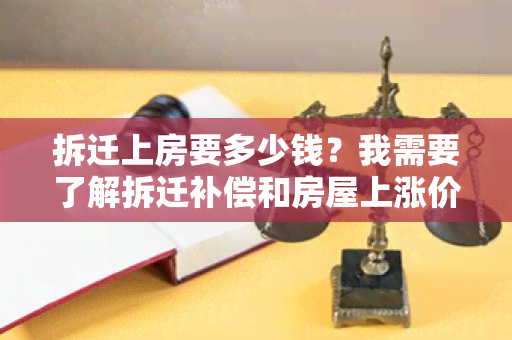 拆迁上房要多少钱？我需要了解拆迁补偿和房屋上涨价值的情况。