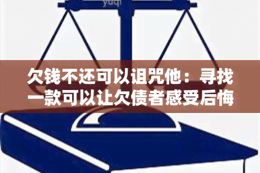 欠钱不还可以诅咒他：寻找一款可以让欠债者感受后悔的神秘工具