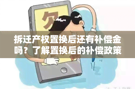 拆迁产权置换后还有补偿金吗？了解置换后的补偿政策及相关注意事