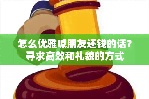 怎么优雅喊朋友还钱的话？寻求高效和礼貌的方式