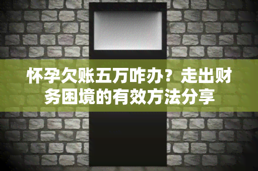 怀孕欠账五万咋办？走出财务困境的有效方法分享