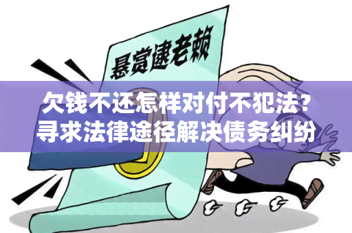 欠钱不还怎样对付不犯法？寻求法律途径解决债务纠纷的用户需求