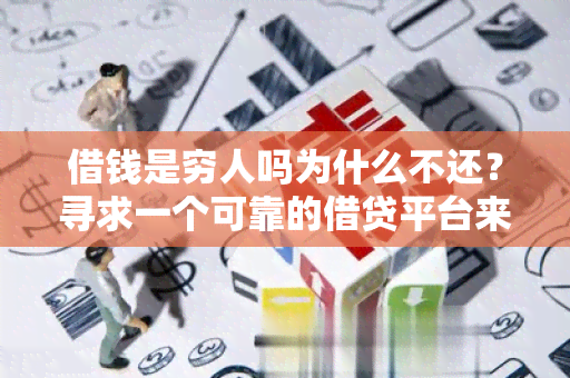 借钱是穷人吗为什么不还？寻求一个可靠的借贷平台来解决我的财务问题！