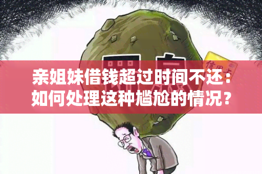 亲姐妹借钱超过时间不还：如何处理这种尴尬的情况？