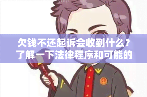 欠钱不还起诉会收到什么？了解一下法律程序和可能的后果