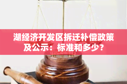 湖经济开发区拆迁补偿政策及公示：标准和多少？