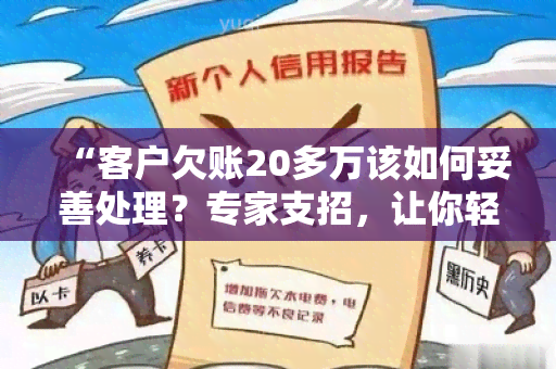 “客户欠账20多万该如何妥善处理？专家支招，让你轻松应对”